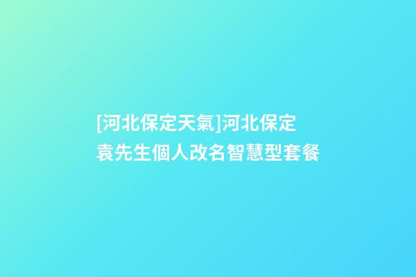 [河北保定天氣]河北保定袁先生個人改名智慧型套餐-第1張-公司起名-玄機派